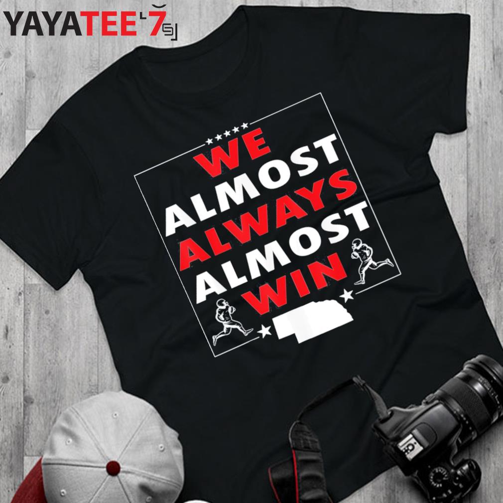 We Almost Always Almost Win Nebraska Shirt, hoodie, sweater, long sleeve  and tank top