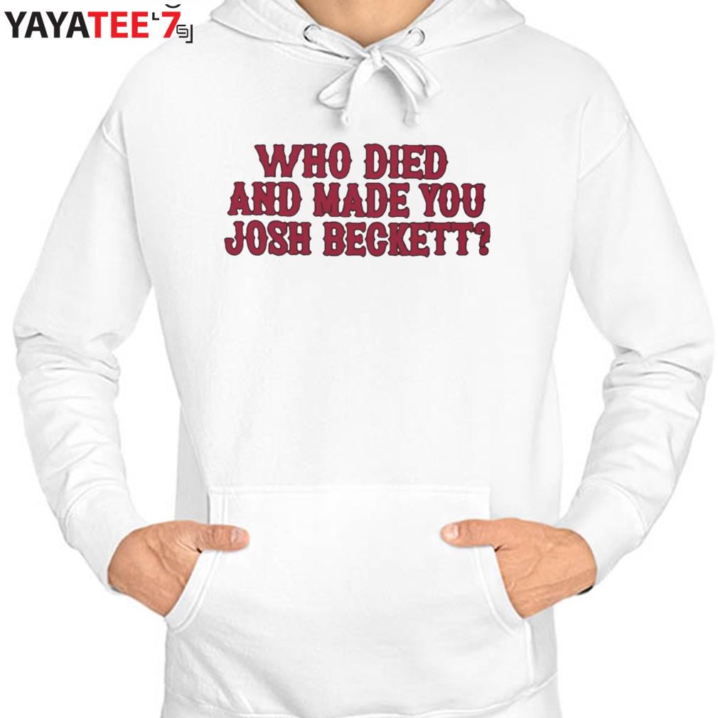 Official who died and made you josh beckett 2022 shirt, hoodie, sweater,  long sleeve and tank top