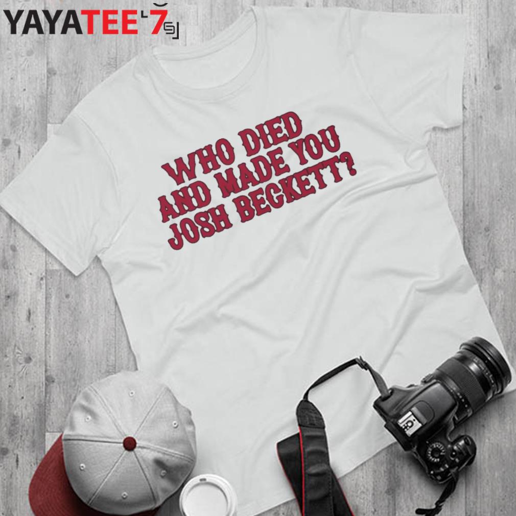 Official Who Died And Made You Josh Beckett Shirt, hoodie, sweater, long  sleeve and tank top