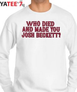 Official Who died and made you josh beckett T-shirt, hoodie, sweater, long  sleeve and tank top