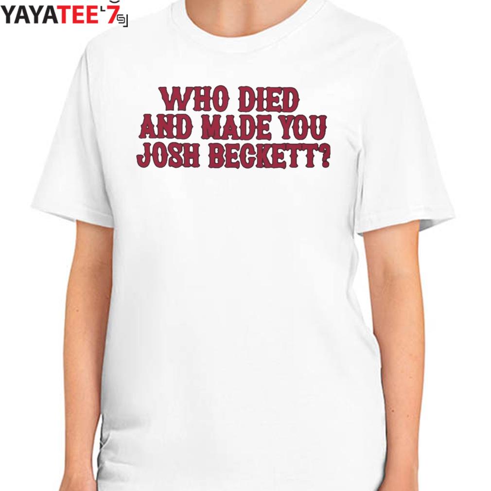 Official Who died and made you josh beckett T-shirt, hoodie, sweater, long  sleeve and tank top