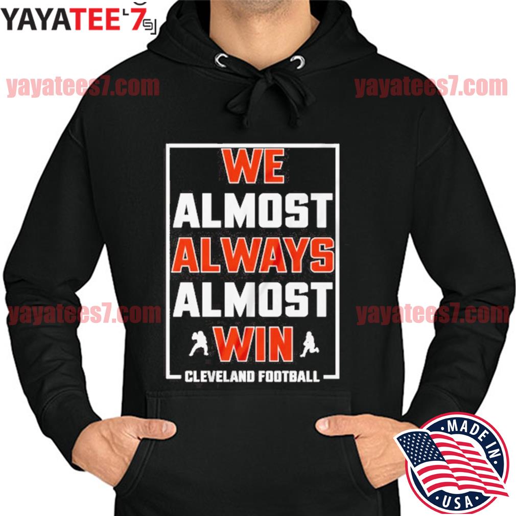 We Almost Always Almost Win - Funny Cleveland Browns Football T-shirt,  hoodie, sweater, long sleeve and tank top