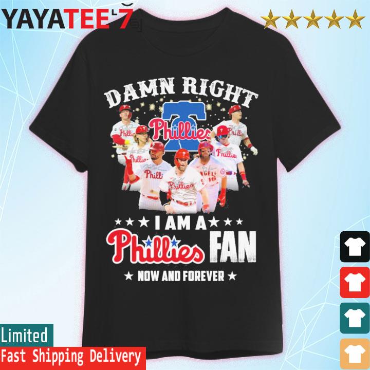 Damn Right I Am A Phillies Fan Now And Forever Shirt