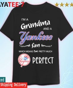 I'm a grandma and a New York Yankees fan which means I'm pretty much 2023  shirt, hoodie, longsleeve tee, sweater