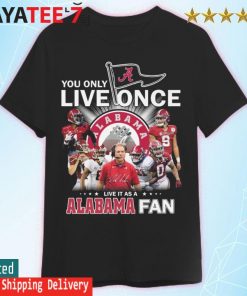 Alabama Crimson Tide You only live once live it as a Alabama fan signatures shirt
