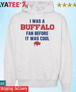 Buffalo Bills football I was a Buffalo fan before it was cool shirt,  hoodie, sweater, long sleeve and tank top