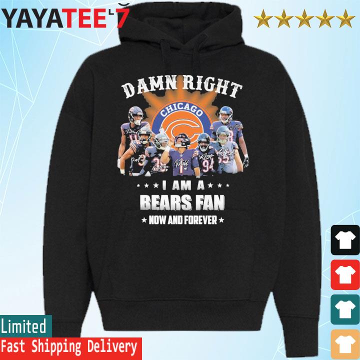 Damn right i am a Chicago Bears fan now and forever signatures shirt,  hoodie, sweater, long sleeve and tank top