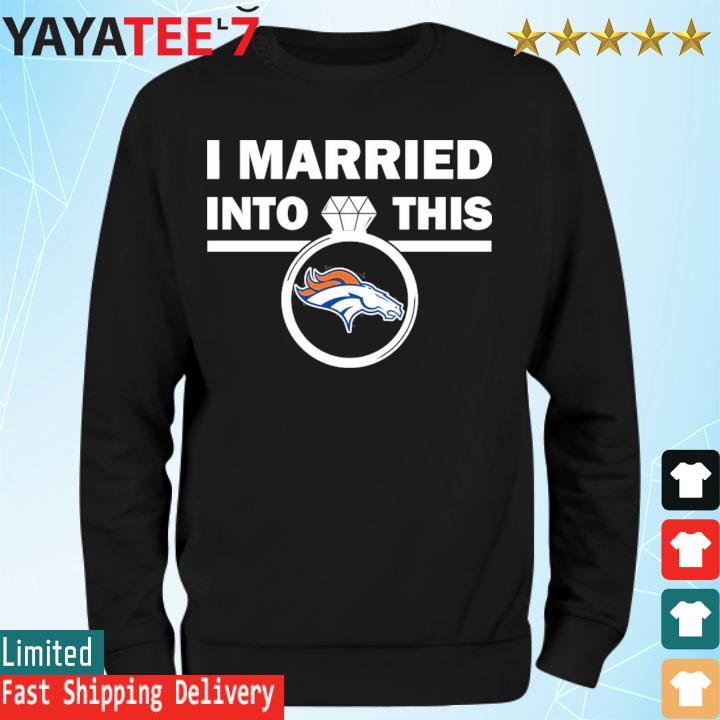 Denver Broncos I Married Into This NFL 2022 shirt, hoodie, sweater, long  sleeve and tank top