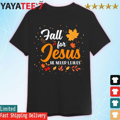 Fall for Jesus he never leaves thanksgiving shirt