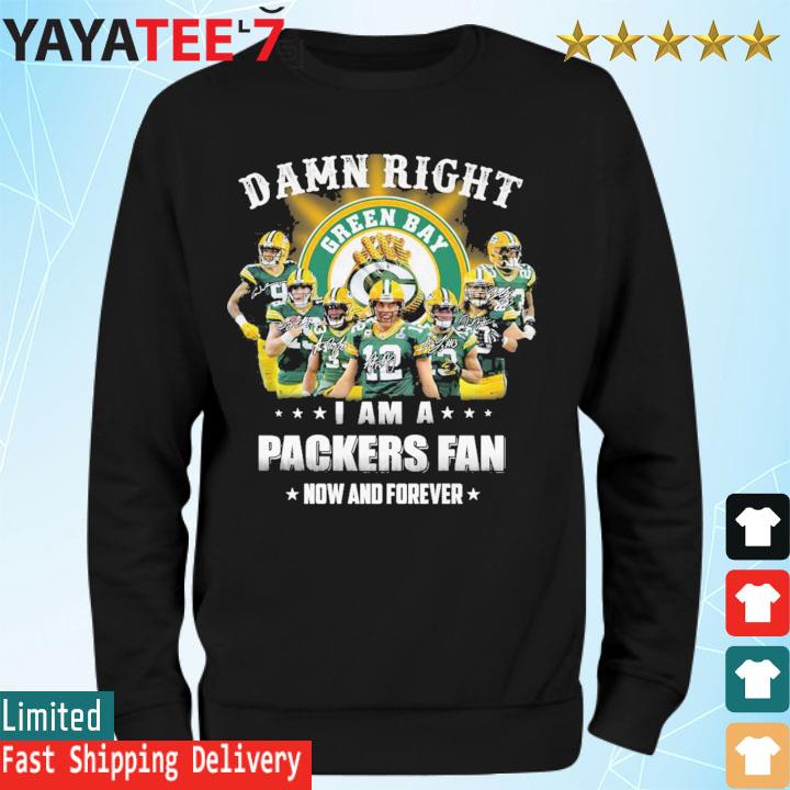 Funny Damn right i am a Green Bay Packers Fan Now and forever signatures  2022 shirt, hoodie, sweater, long sleeve and tank top