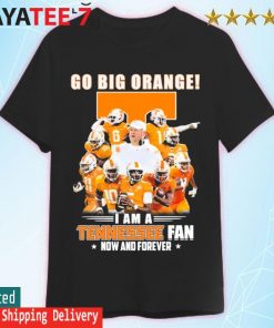 Go Big Orange I am a Tennessee Volunteers fan now and forever shirt
