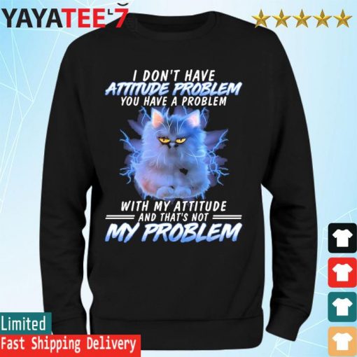 Grumpy Cat I don't have attitude problem You have a problem with my attitude and that's not my Problem s Sweatshirt