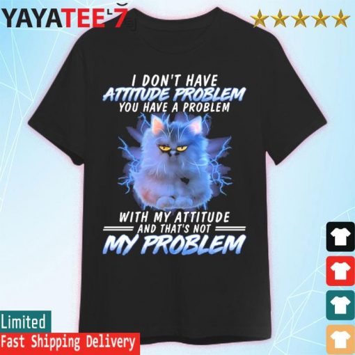Grumpy Cat I don't have attitude problem You have a problem with my attitude and that's not my Problem shirt