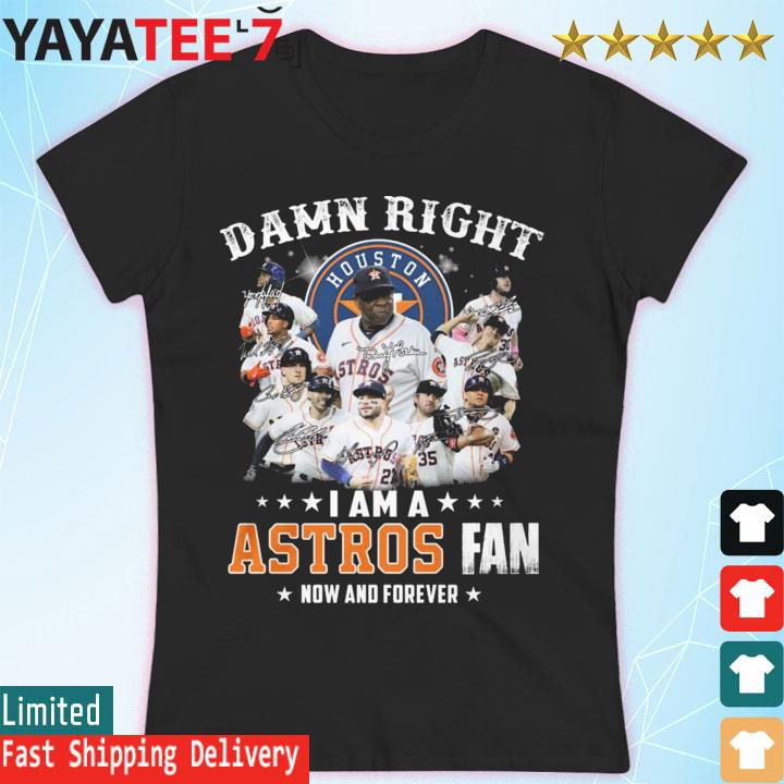 Houston Astros team damn right I am a Astros fan now and forever signatures  shirt, hoodie, sweater, long sleeve and tank top