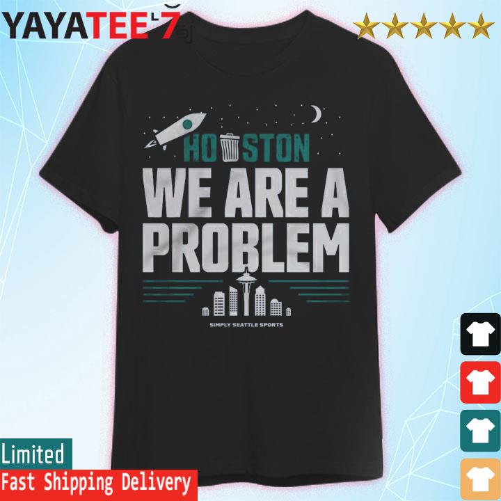 Houston We Are A Problem Shirt Simply Seattle Sports