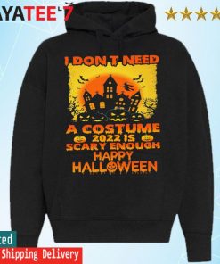I don't need a Costume 2022 is scary enough happy Halloween s Hoodie