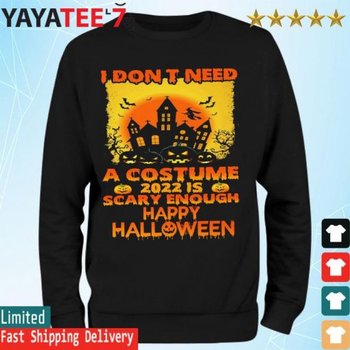 I don't need a Costume 2022 is scary enough happy Halloween s Sweatshirt