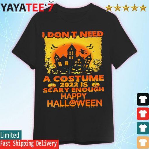 I don't need a Costume 2022 is scary enough happy Halloween shirt