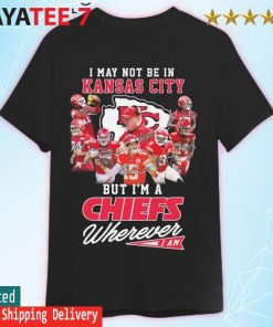 I may not be in Kansas City but I'm a Chiefs wherever I am signatures shirt