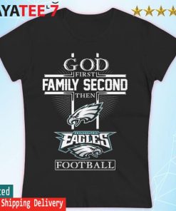 Official god first Family second then Philadelphia Eagles football shirt,  hoodie, sweater, long sleeve and tank top