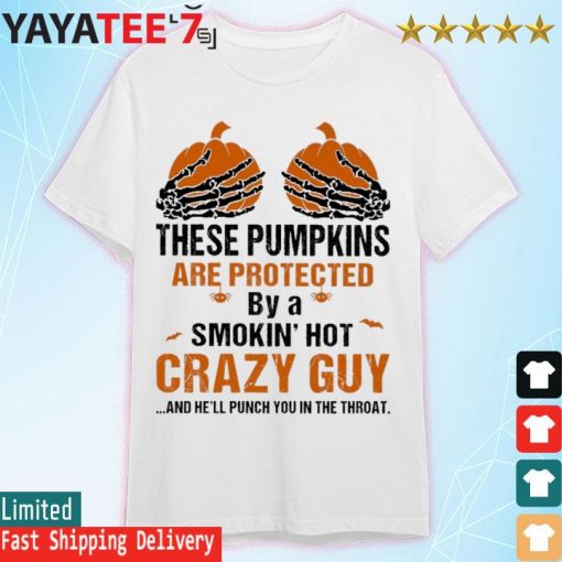 Skeleton Hand these Pumpkin are protected by a smokin' hot crazy guy and he'll punch You in the throat Halloween shirt