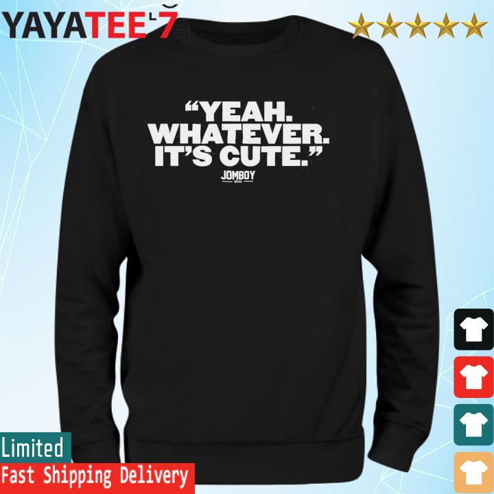 Yankees Yeah, Whatever It's Cute Jomboy Shirt, hoodie, sweater
