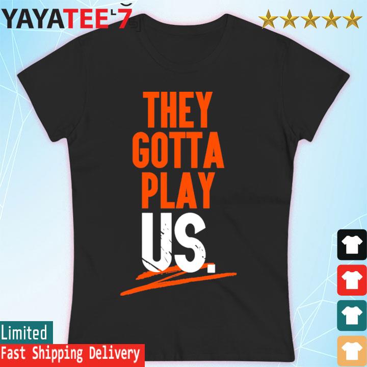 Cincinnati Bengals they gotta play us 2022 shirt, hoodie, sweater