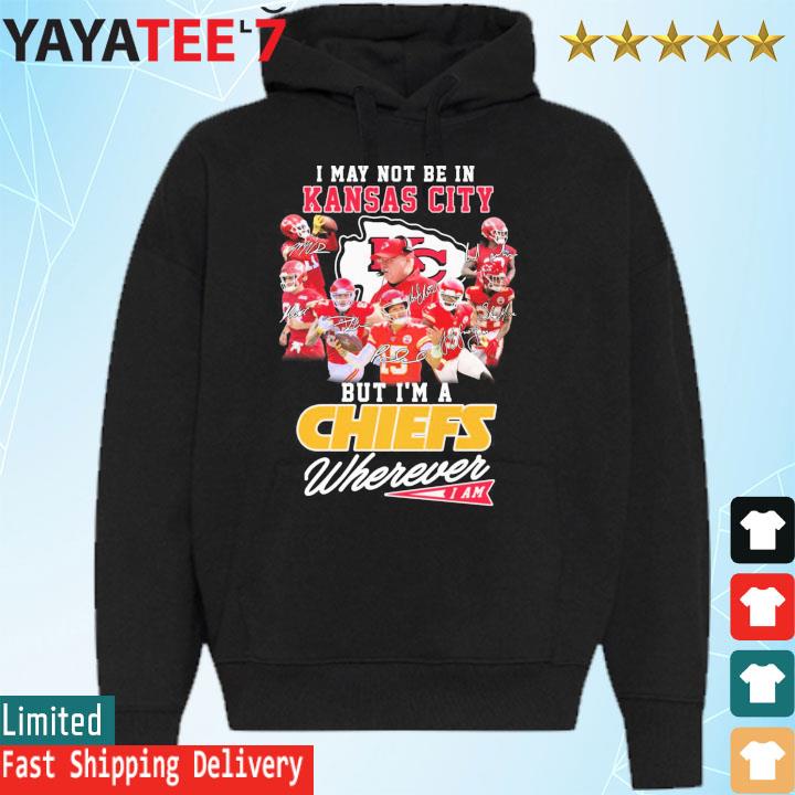 Funny I may not be in Kansas City but I'm a Chiefs wherever I am signatures  shirt, hoodie, sweater, long sleeve and tank top