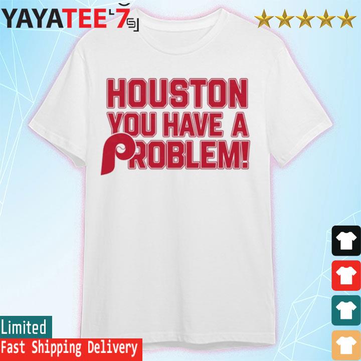 Houston Astros You Have A Problem Philadelphia Phillies Shirt