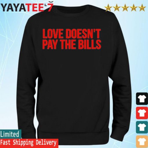 Love Doesn’t Pay The Bills T-Shirt Sweatshirt