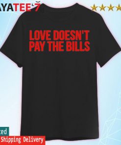 Love Doesn’t Pay The Bills T-Shirt