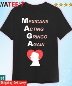 Maga Mexicans Acting Gringo Again Love Trump shirt