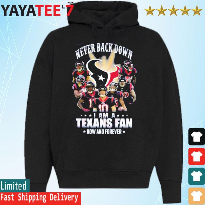 Never Back Down I Am A Houston Texans Fan Now And Forever T-Shirt, hoodie,  sweater, long sleeve and tank top