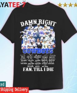 Damn Right Dallas Cowboys Fan Till I Die T Shirt