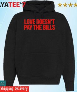Official Love Doesn’t Pay The Bills T-Shirt Hoodie