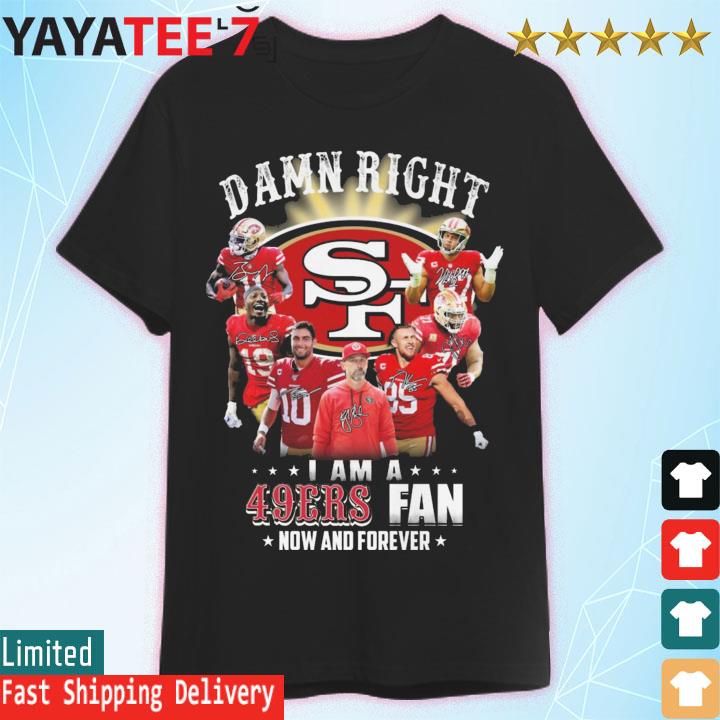San Francisco 49ers Damn Right I AM A 49ers Fan Now And Forever
