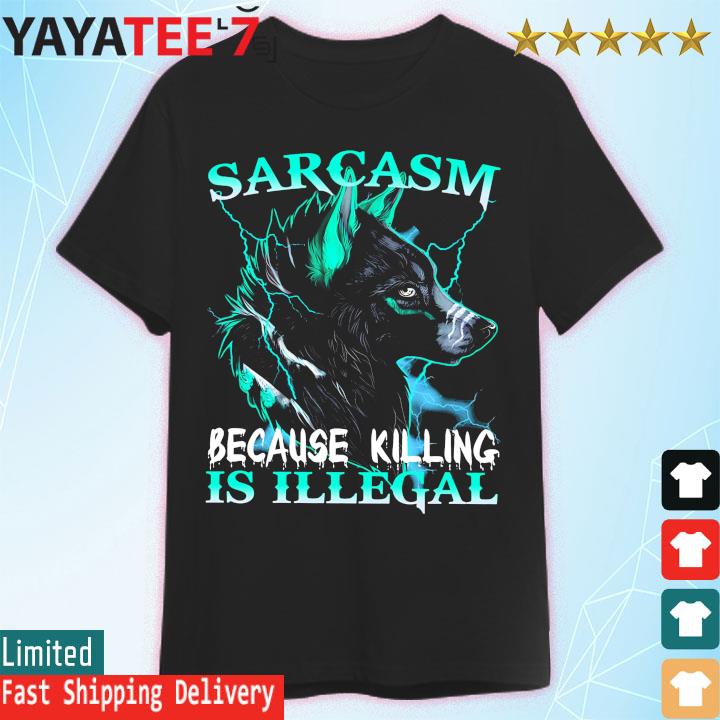 Wolf Sarcasm because killing is Illegal shirt