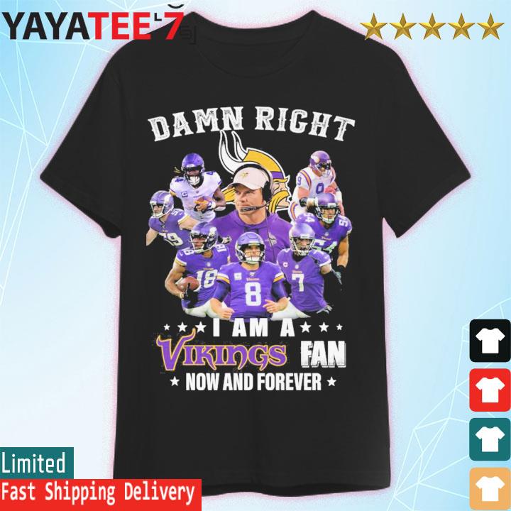 Damn right I am Minnesota vikings fan now and forever Shirt, Hoodie,  Sweatshirt - FridayStuff