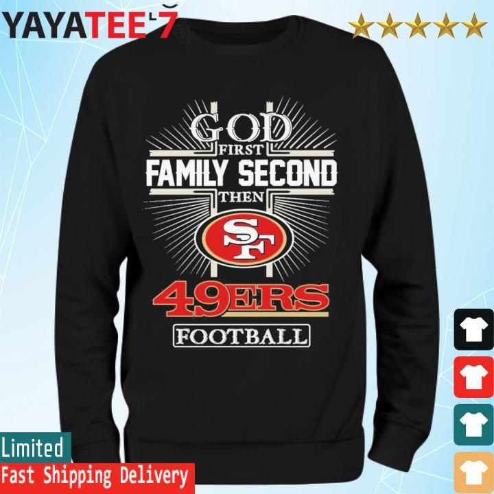 San Francisco 49ers God First Family Second Then 49ers Football