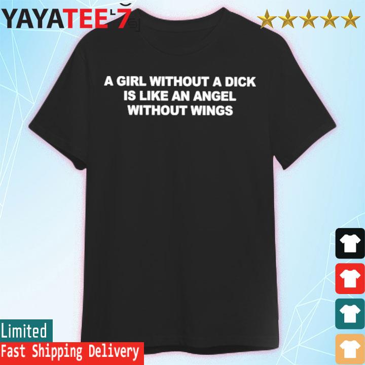A girl without a dick is like an angel without wings shirt