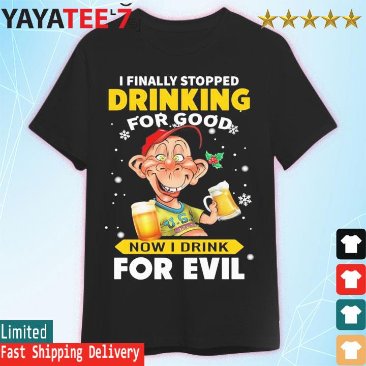 Bubba J Jeff Dunham I finally stopped Drinking for good now I drink for Evil shirt