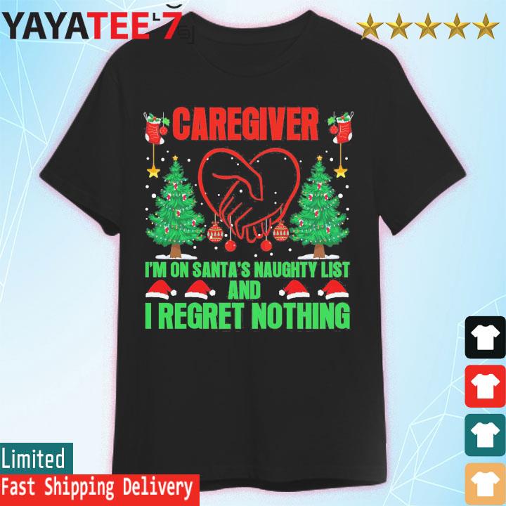 Caregiver I'm On Santa's Naughty List And I Regret Nothing Christmas Shirt