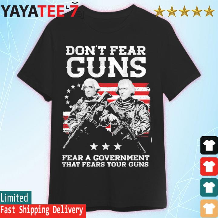 Don't Fear Guns Fear A Government That Fears Your Guns America Flag Shirt