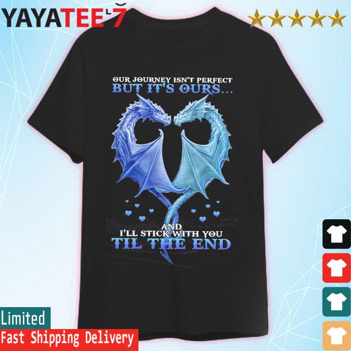 Dragon Heart Our Journey Isn't Perfect And I'll Stick With You Til The End Shirt