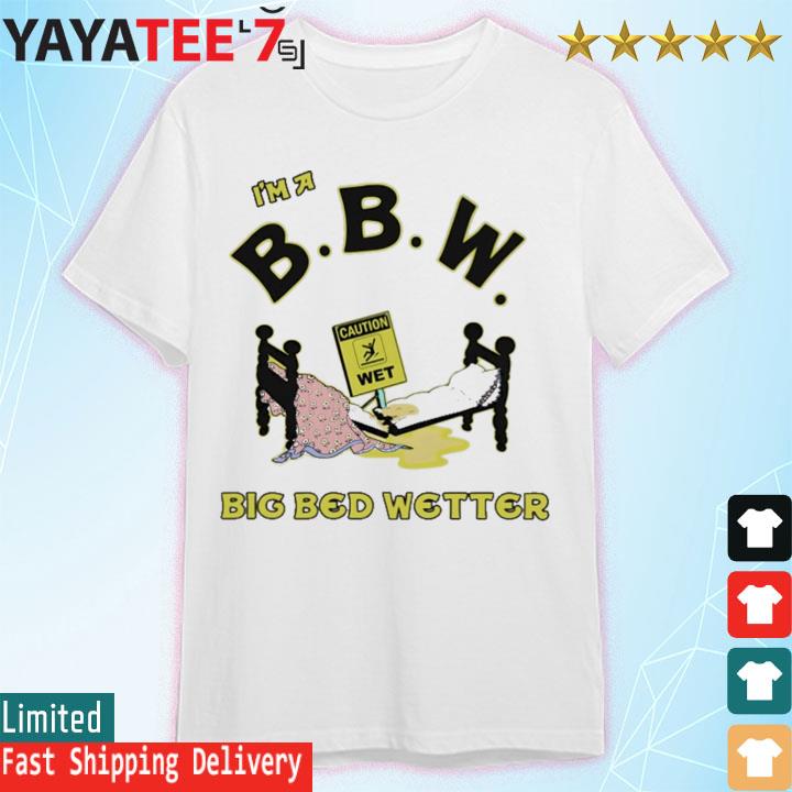 I'm a bbw big bed wetter shirt