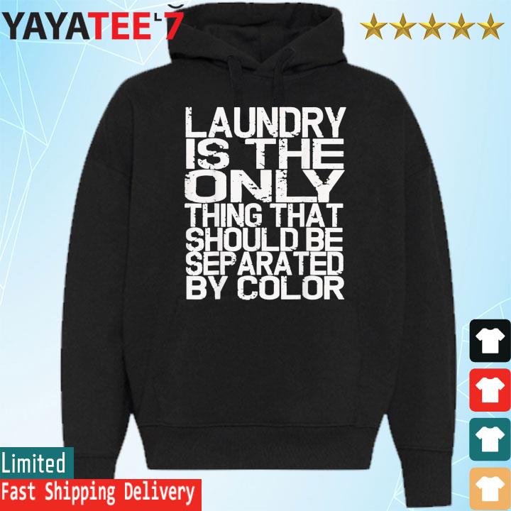 Laundry Only Thing Separated by Color Anti Racism Shirt Hoodie