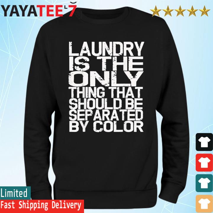 Laundry Only Thing Separated by Color Anti Racism Shirt Sweatshirt