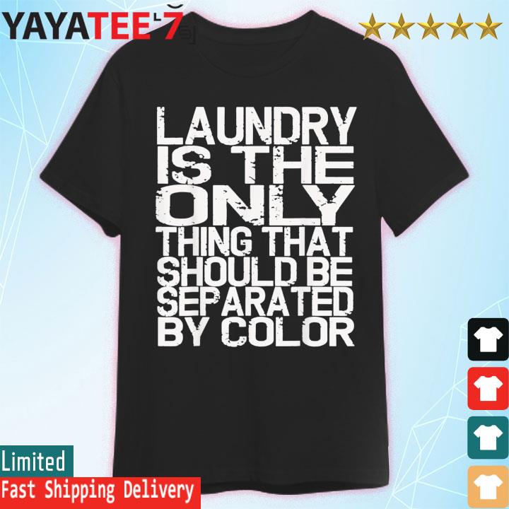 Laundry Only Thing Separated by Color Anti Racism Shirt