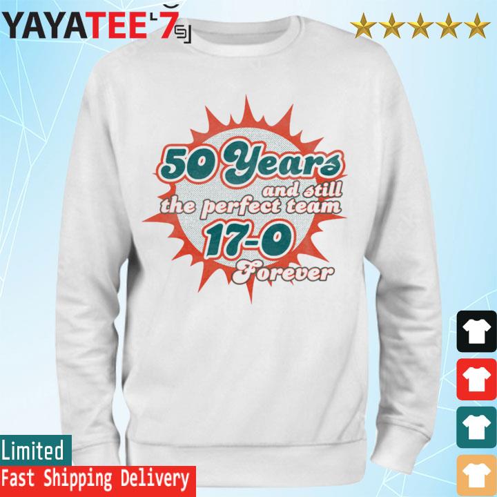 Miami Dolphins Shop 50 Years And Still The Perfect Team 17-0 Forever  T-Shirt, hoodie, sweater, long sleeve and tank top