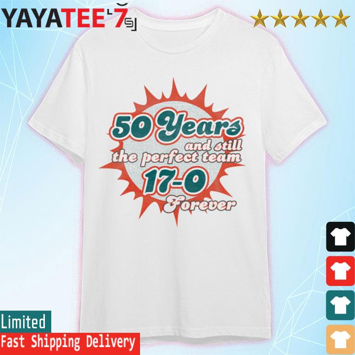 Miami Dolphins Shop 50 Years And Still The Perfect Team 17-0 Forever  T-Shirt, hoodie, sweater, long sleeve and tank top